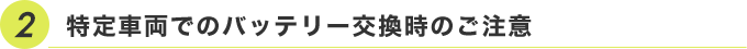 特定車両でのバッテリー交換時のご注意